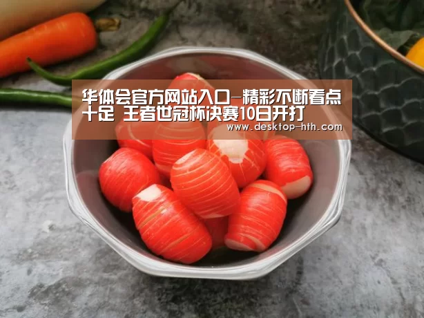 华体会官方网站入口-精彩不断看点十足 王者世冠杯决赛10日开打(图3) 华体会